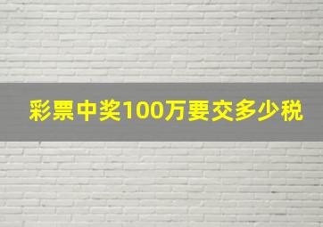 彩票中奖100万要交多少税