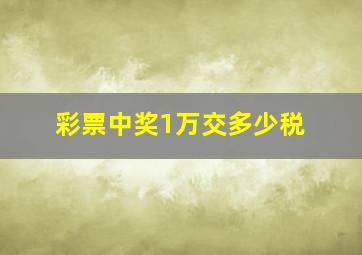 彩票中奖1万交多少税