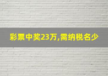 彩票中奖23万,需纳税名少