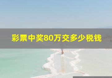 彩票中奖80万交多少税钱