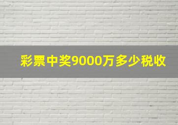 彩票中奖9000万多少税收