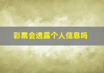 彩票会透露个人信息吗