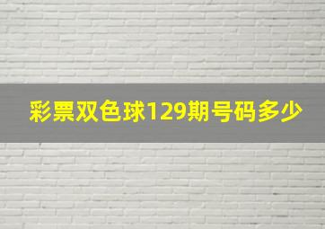 彩票双色球129期号码多少