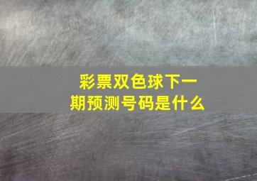 彩票双色球下一期预测号码是什么