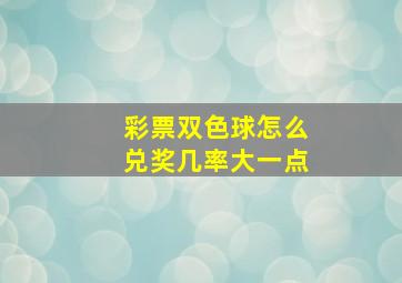 彩票双色球怎么兑奖几率大一点