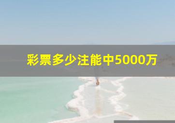 彩票多少注能中5000万