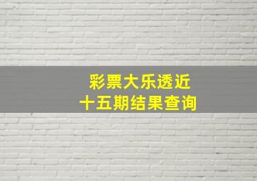 彩票大乐透近十五期结果查询