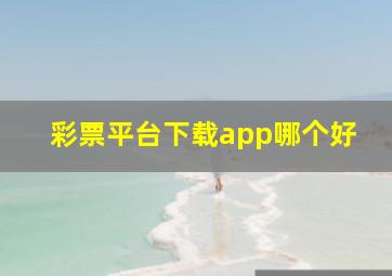 彩票平台下载app哪个好