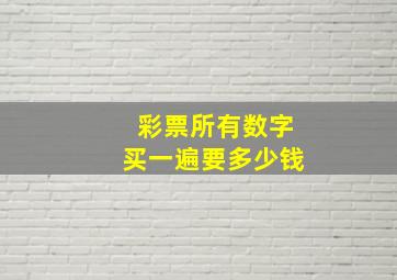 彩票所有数字买一遍要多少钱