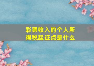 彩票收入的个人所得税起征点是什么