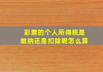 彩票的个人所得税是缴纳还是扣除呢怎么算