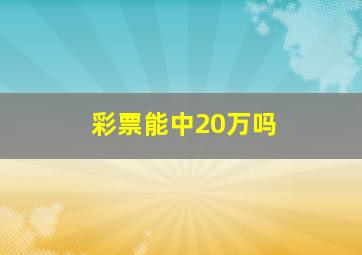 彩票能中20万吗