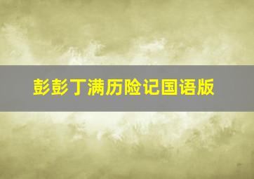 彭彭丁满历险记国语版