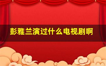 彭雅兰演过什么电视剧啊