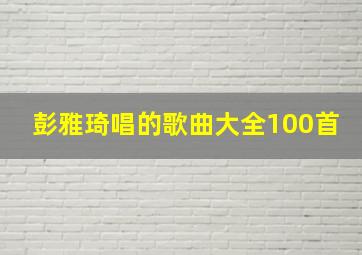 彭雅琦唱的歌曲大全100首