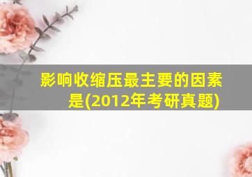 影响收缩压最主要的因素是(2012年考研真题)