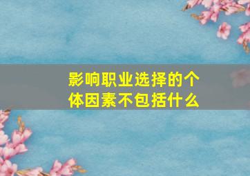 影响职业选择的个体因素不包括什么