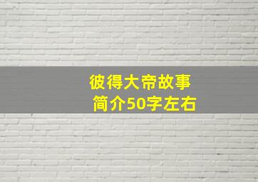 彼得大帝故事简介50字左右