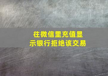 往微信里充值显示银行拒绝该交易