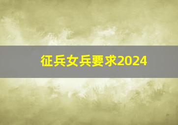 征兵女兵要求2024