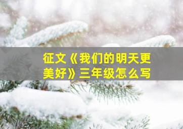 征文《我们的明天更美好》三年级怎么写