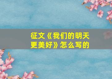 征文《我们的明天更美好》怎么写的