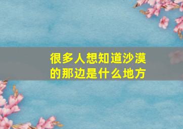 很多人想知道沙漠的那边是什么地方