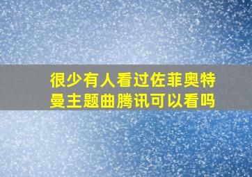 很少有人看过佐菲奥特曼主题曲腾讯可以看吗