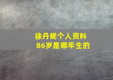 徐丹妮个人资料86岁是哪年生的