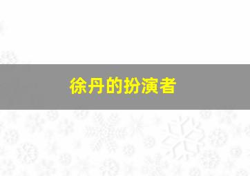 徐丹的扮演者