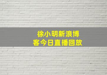 徐小明新浪博客今日直播回放