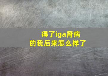 得了iga肾病的我后来怎么样了