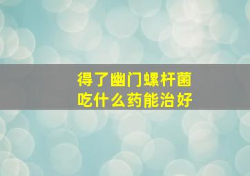 得了幽门螺杆菌吃什么药能治好