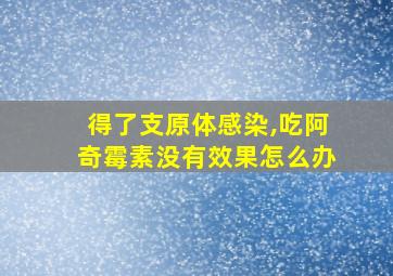 得了支原体感染,吃阿奇霉素没有效果怎么办