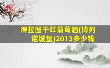 得拉图干红葡萄酒(博列诺城堡)2013多少钱