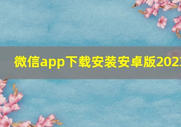 微信app下载安装安卓版2023