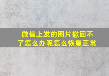 微信上发的图片撤回不了怎么办呢怎么恢复正常