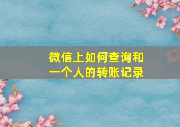 微信上如何查询和一个人的转账记录