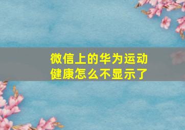 微信上的华为运动健康怎么不显示了