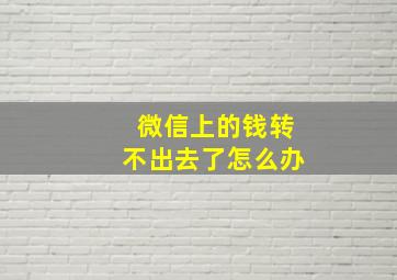 微信上的钱转不出去了怎么办