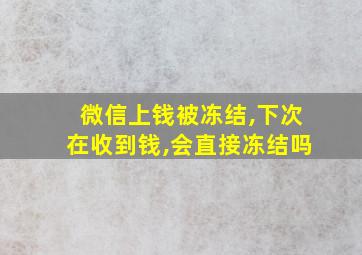 微信上钱被冻结,下次在收到钱,会直接冻结吗