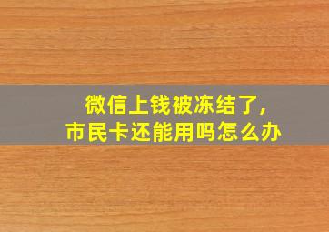 微信上钱被冻结了,市民卡还能用吗怎么办