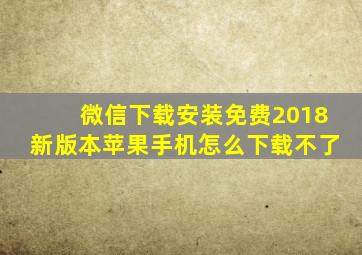 微信下载安装免费2018新版本苹果手机怎么下载不了