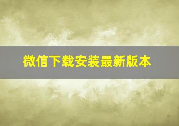 微信下载安装最新版本