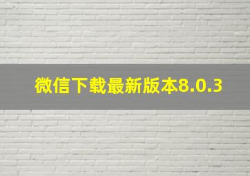 微信下载最新版本8.0.3