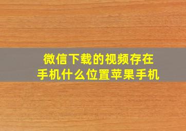 微信下载的视频存在手机什么位置苹果手机