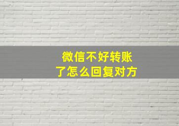 微信不好转账了怎么回复对方