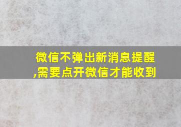 微信不弹出新消息提醒,需要点开微信才能收到