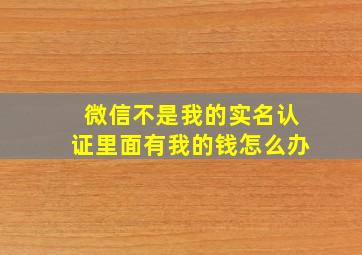 微信不是我的实名认证里面有我的钱怎么办