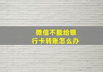 微信不能给银行卡转账怎么办